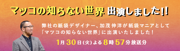 弊社の紙袋デザイナー　加茂伸洋が「マツコの知らない世界」に出演！