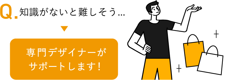 知識がないと難しそう 専門デザイナーがサポートします！